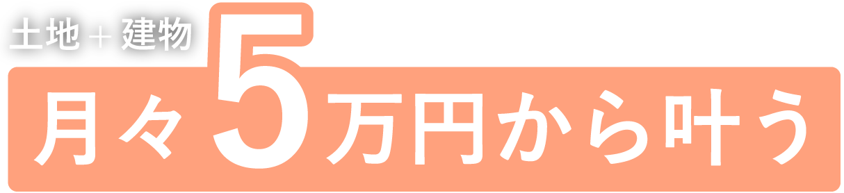 土地＋建物月々5万円から叶う